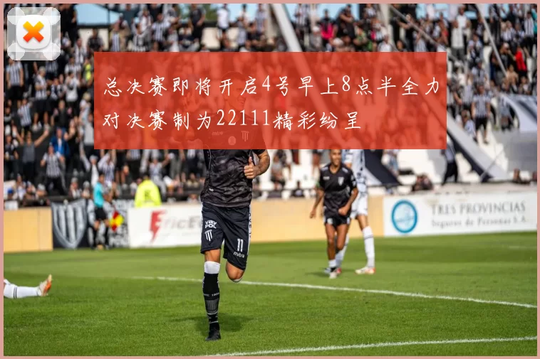 总决赛即将开启4号早上8点半全力对决赛制为22111精彩纷呈