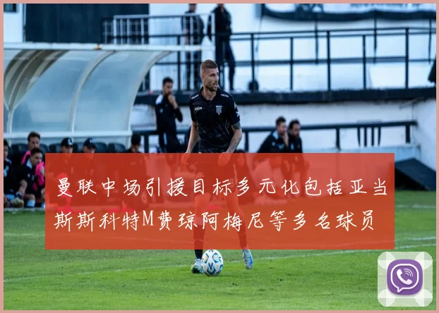 曼联中场引援目标多元化包括亚当斯斯科特M费琼阿梅尼等多名球员