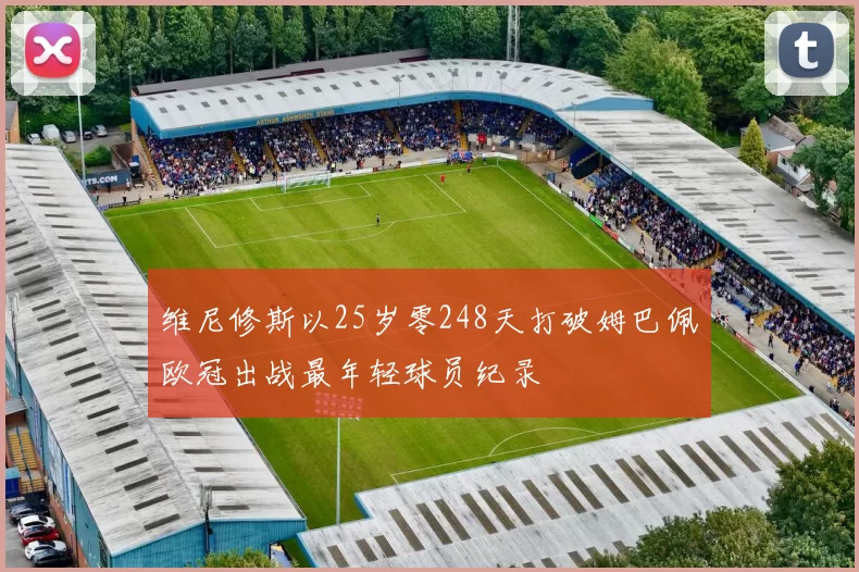 维尼修斯以25岁零248天打破姆巴佩欧冠出战最年轻球员纪录