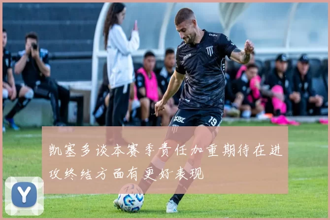 凯塞多谈本赛季责任加重期待在进攻终结方面有更好表现