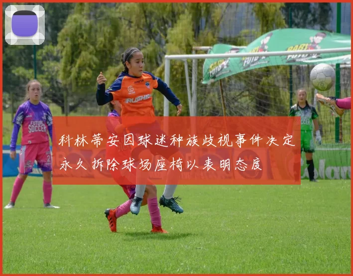 科林蒂安因球迷种族歧视事件决定永久拆除球场座椅以表明态度