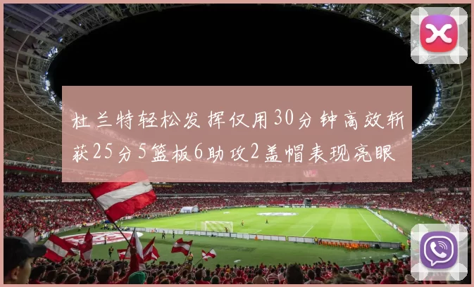 杜兰特轻松发挥仅用30分钟高效斩获25分5篮板6助攻2盖帽表现亮眼