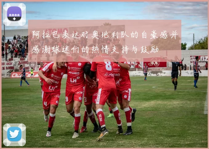 阿拉巴表达对奥地利队的自豪感并感谢球迷们的热情支持与鼓励