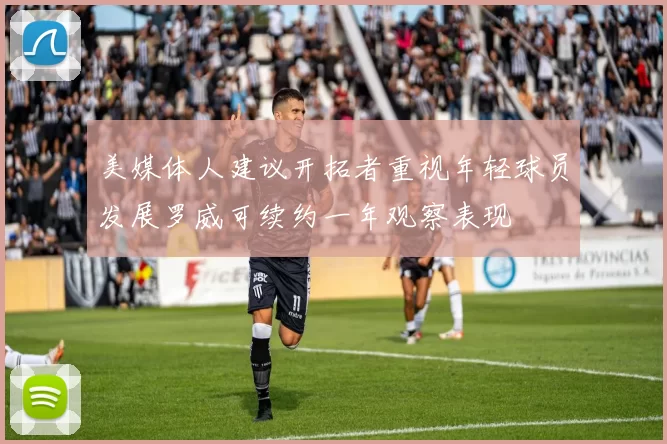 美媒体人建议开拓者重视年轻球员发展罗威可续约一年观察表现